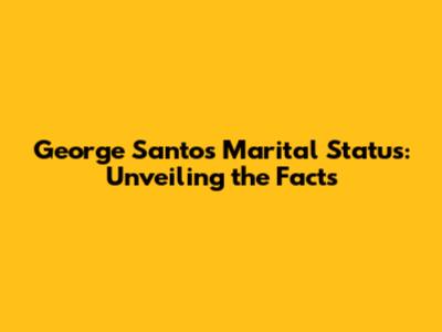 George Santos' Marital Status: Unveiling the Facts