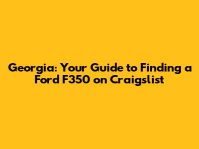 Georgia: Your Guide to Finding a Ford F350 on Craigslist