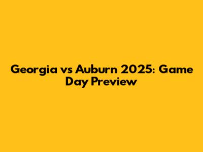 Georgia vs Auburn 2025: Game Day Preview