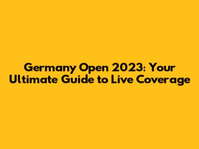 Germany Open 2023: Your Ultimate Guide to Live Coverage