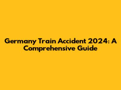 Germany Train Accident 2024: A Comprehensive Guide