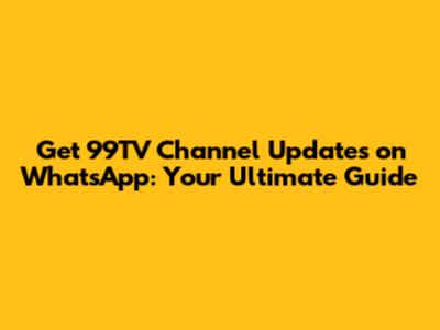 Get 99TV Channel Updates on WhatsApp: Your Ultimate Guide