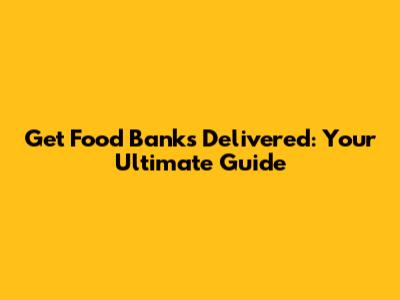 Get Food Banks Delivered: Your Ultimate Guide