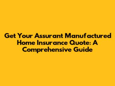 Get Your Assurant Manufactured Home Insurance Quote: A Comprehensive Guide