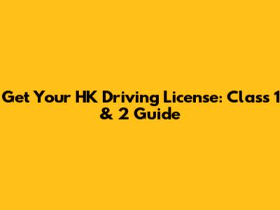 Get Your HK Driving License: Class 1 & 2 Guide