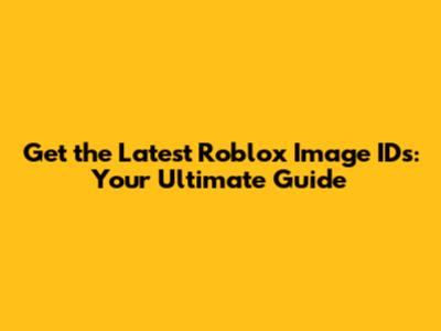 Get the Latest Roblox Image IDs: Your Ultimate Guide