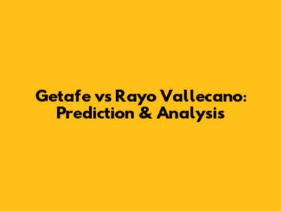 Getafe vs Rayo Vallecano: Prediction & Analysis