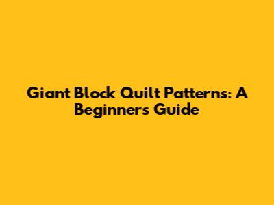 Giant Block Quilt Patterns: A Beginner's Guide