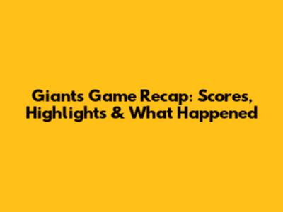Giants' Game Recap: Scores, Highlights & What Happened