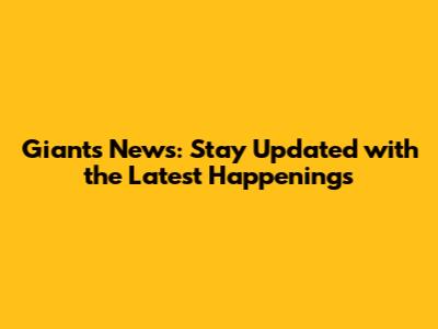 Giants News: Stay Updated with the Latest Happenings