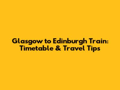 Glasgow to Edinburgh Train: Timetable & Travel Tips