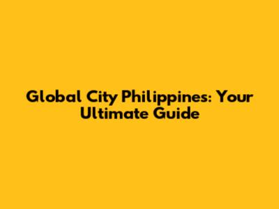 Global City Philippines: Your Ultimate Guide