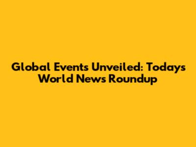 Global Events Unveiled: Today's World News Roundup