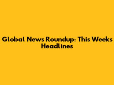 Global News Roundup: This Week's Headlines