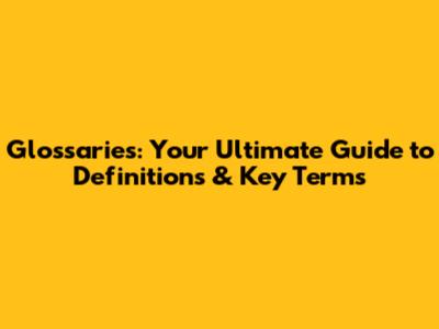 Glossaries: Your Ultimate Guide to Definitions & Key Terms