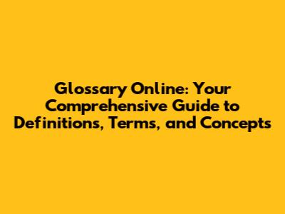 Glossary Online: Your Comprehensive Guide to Definitions, Terms, and Concepts