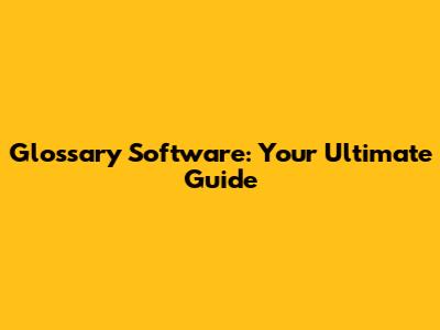 Glossary Software: Your Ultimate Guide