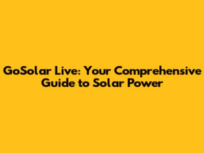 GoSolar Live: Your Comprehensive Guide to Solar Power