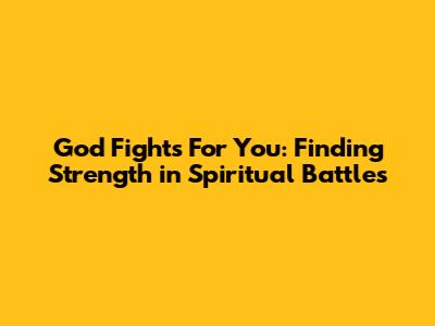 God Fights For You: Finding Strength in Spiritual Battles