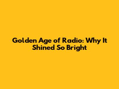 Golden Age of Radio: Why It Shined So Bright