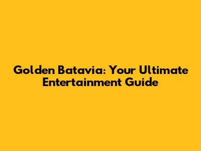 Golden Batavia: Your Ultimate Entertainment Guide