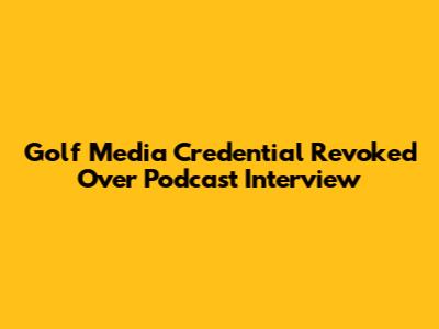 Golf Media Credential Revoked Over Podcast Interview