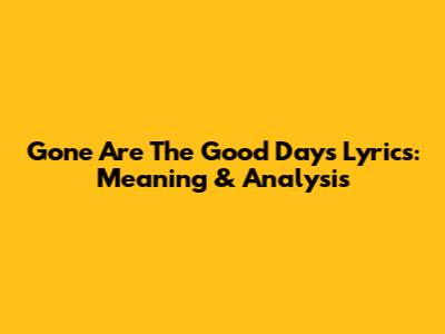 Gone Are The Good Days Lyrics: Meaning & Analysis