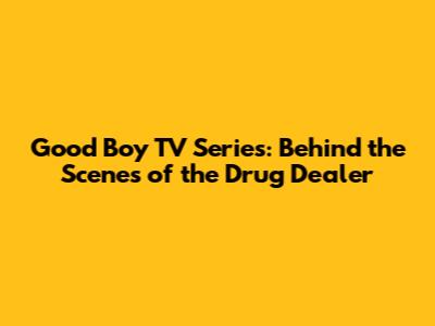 Good Boy TV Series: Behind the Scenes of the Drug Dealer