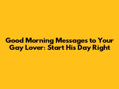 Good Morning Messages to Your Gay Lover: Start His Day Right