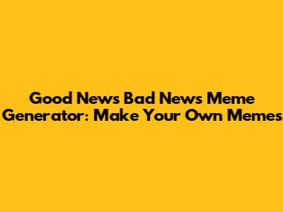 Good News Bad News Meme Generator: Make Your Own Memes