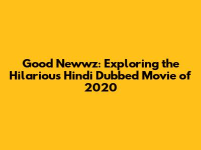 Good Newwz: Exploring the Hilarious Hindi Dubbed Movie of 2020
