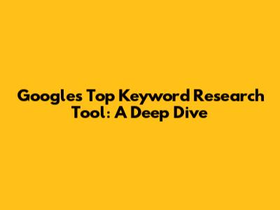 Google's Top Keyword Research Tool: A Deep Dive