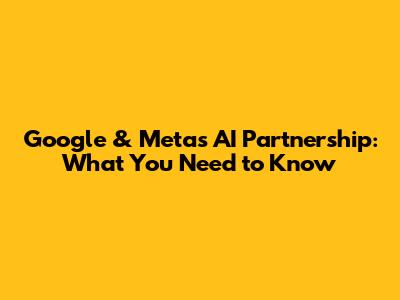Google & Meta's AI Partnership: What You Need to Know