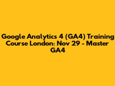 Google Analytics 4 (GA4) Training Course London: Nov 29 - Master GA4