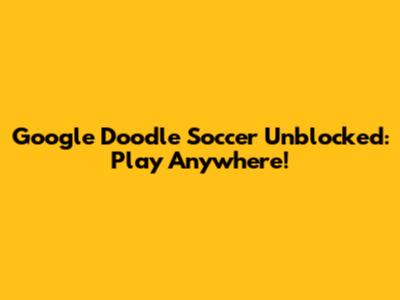 Google Doodle Soccer Unblocked: Play Anywhere!