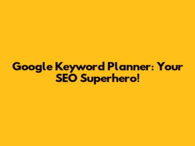 Google Keyword Planner: Your SEO Superhero!