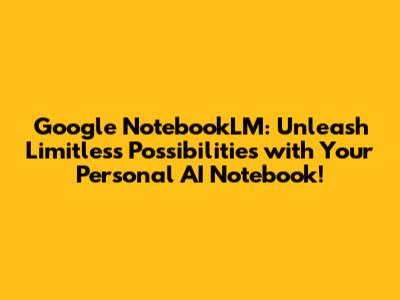 Google NotebookLM: Unleash Limitless Possibilities with Your Personal AI Notebook!