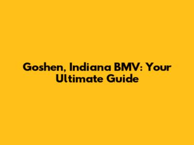 Goshen, Indiana BMV: Your Ultimate Guide