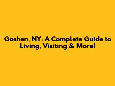 Goshen, NY: A Complete Guide to Living, Visiting & More!