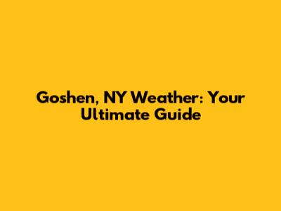 Goshen, NY Weather: Your Ultimate Guide