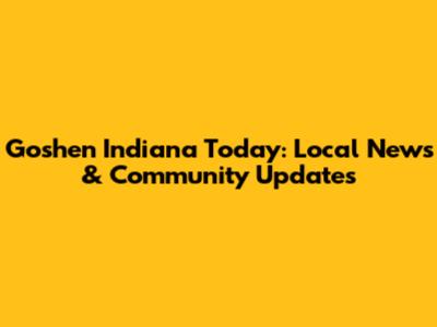 Goshen Indiana Today: Local News & Community Updates