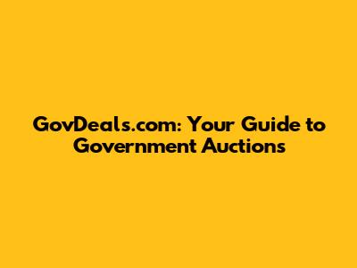 GovDeals.com: Your Guide to Government Auctions