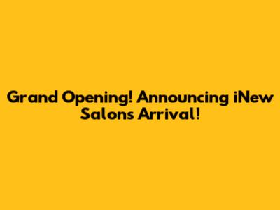 Grand Opening! Announcing iNew Salon's Arrival!