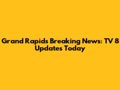 Grand Rapids Breaking News: TV 8 Updates Today
