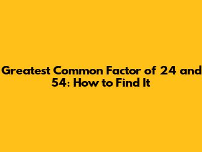 Greatest Common Factor of 24 and 54: How to Find It