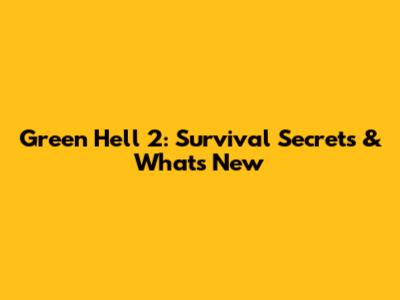 Green Hell 2: Survival Secrets & What's New