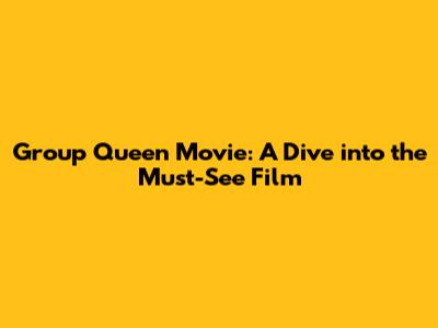 Group Queen Movie: A Dive into the Must-See Film