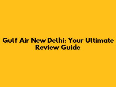 Gulf Air New Delhi: Your Ultimate Review Guide