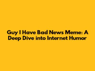 Guy I Have Bad News Meme: A Deep Dive into Internet Humor