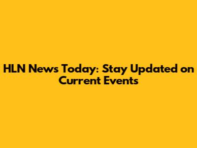 HLN News Today: Stay Updated on Current Events